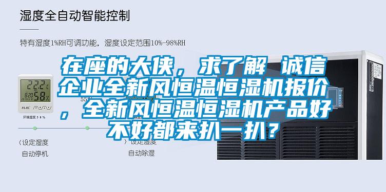 在座的大俠，求了解 誠信企業全新風恒溫恒濕機報價，全新風恒溫恒濕機產品好不好都來扒一扒？