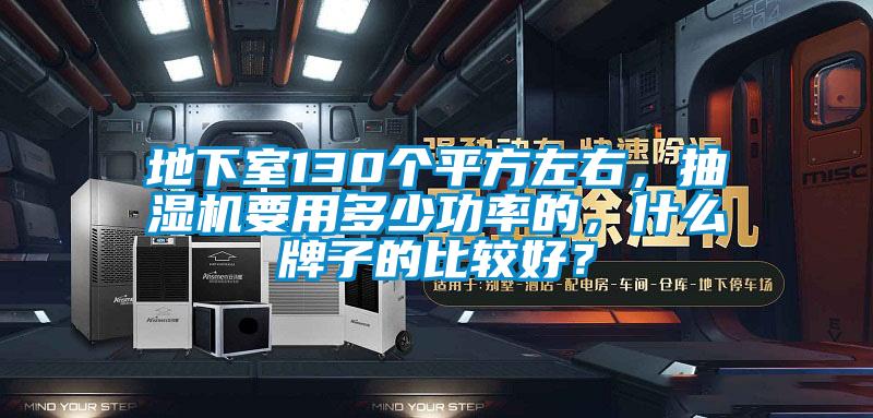 地下室130個平方左右，抽濕機要用多少功率的，什么牌子的比較好？