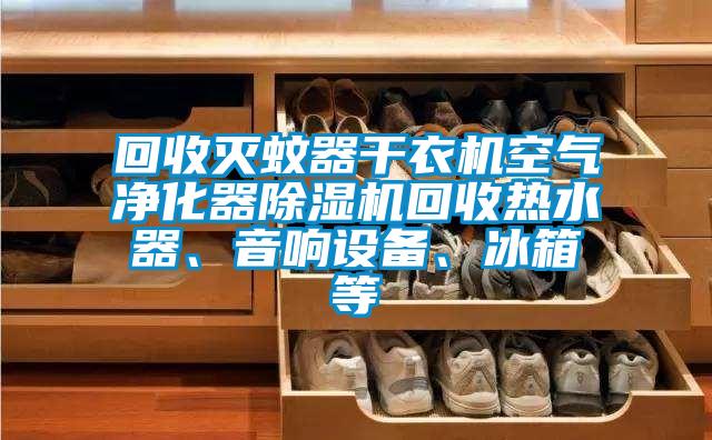 回收滅蚊器干衣機空氣凈化器除濕機回收熱水器、音響設備、冰箱等