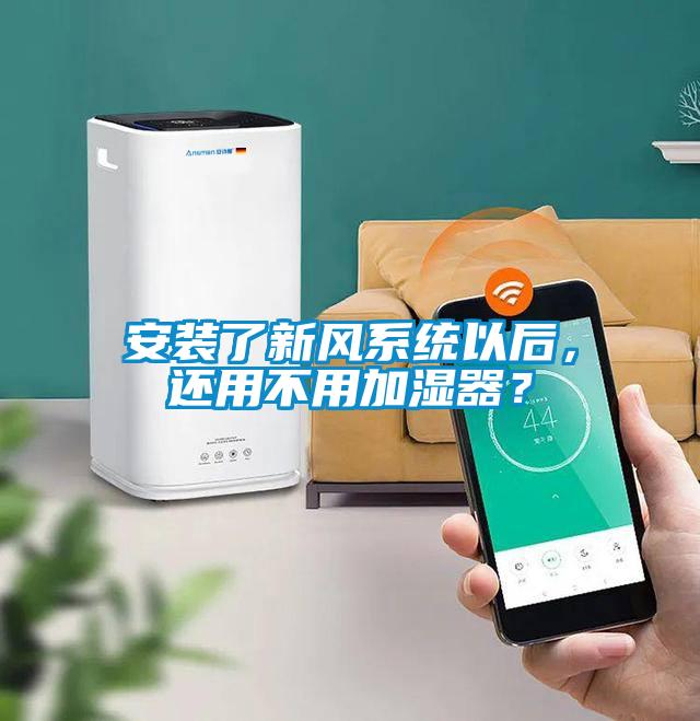 安裝了新風系統以后，還用不用加濕器？