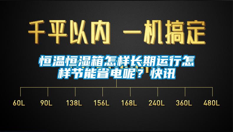 恒溫恒濕箱怎樣長期運行怎樣節能省電呢？快訊