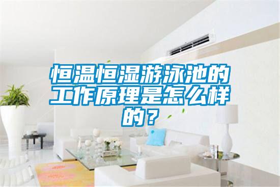 恒溫恒濕游泳池的工作原理是怎么樣的？