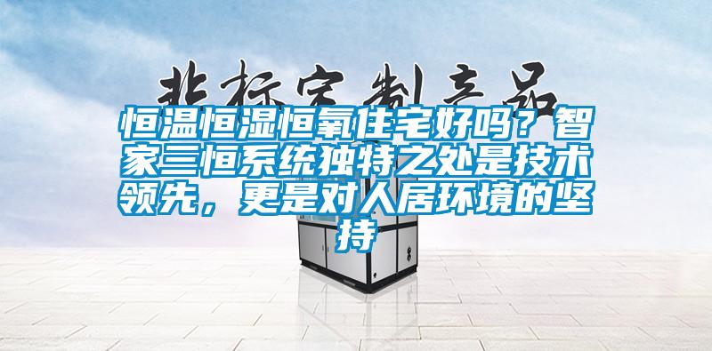 恒溫恒濕恒氧住宅好嗎？智家三恒系統獨特之處是技術領先，更是對人居環境的堅持