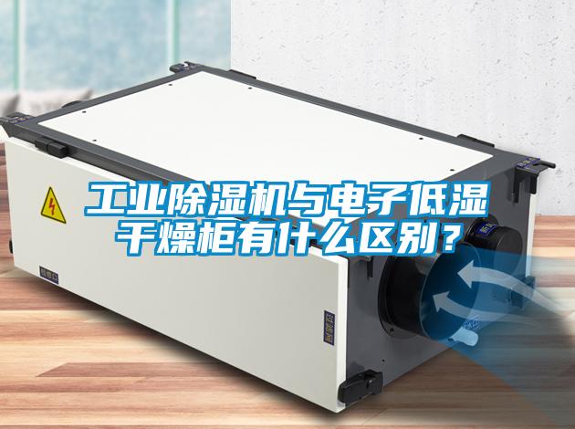 工業除濕機與電子低濕干燥柜有什么區別？