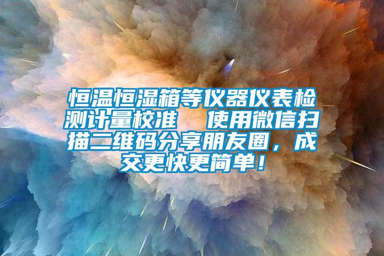 恒溫恒濕箱等儀器儀表檢測計量校準  使用微信掃描二維碼分享朋友圈，成交更快更簡單！