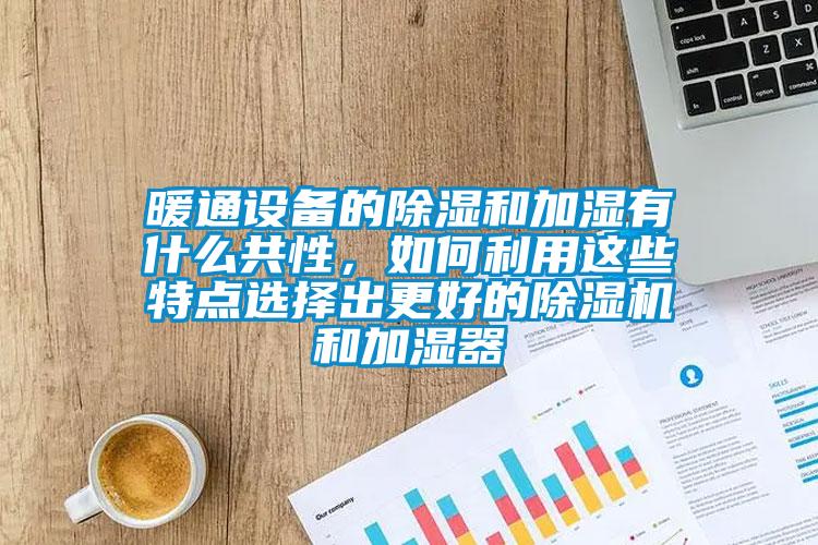 暖通設備的除濕和加濕有什么共性，如何利用這些特點選擇出更好的除濕機和加濕器