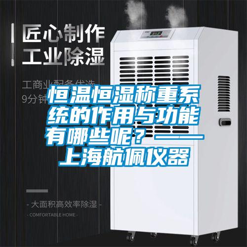 恒溫恒濕稱重系統的作用與功能有哪些呢？——上海航佩儀器