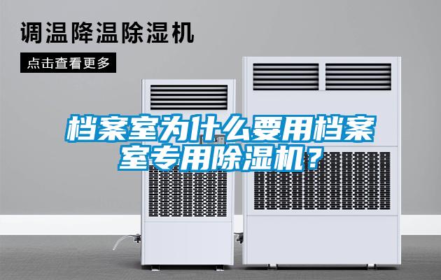 檔案室為什么要用檔案室專用除濕機？