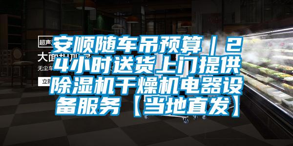 安順隨車吊預算｜24小時送貨上門提供除濕機干燥機電器設備服務【當?shù)刂卑l(fā)】