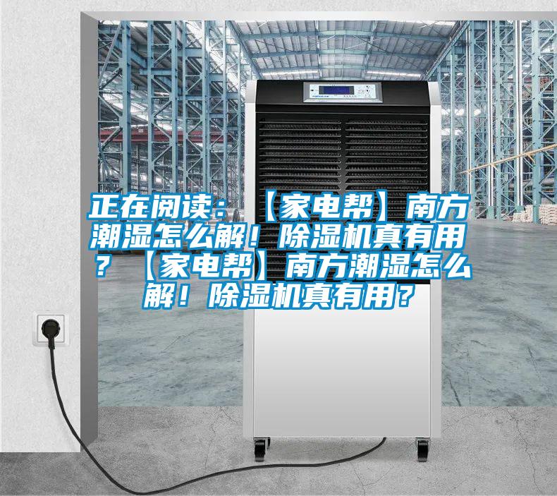 正在閱讀：【家電幫】南方潮濕怎么解！除濕機真有用？【家電幫】南方潮濕怎么解！除濕機真有用？