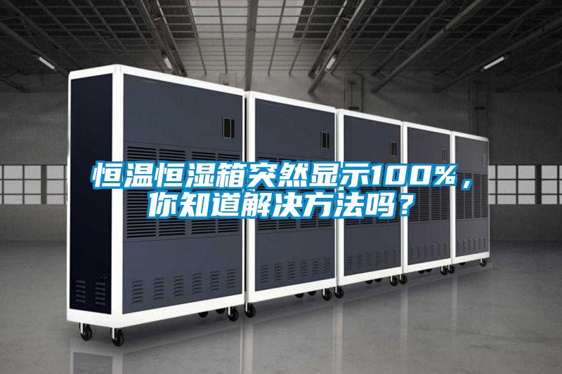 恒溫恒濕箱突然顯示100%，你知道解決方法嗎？