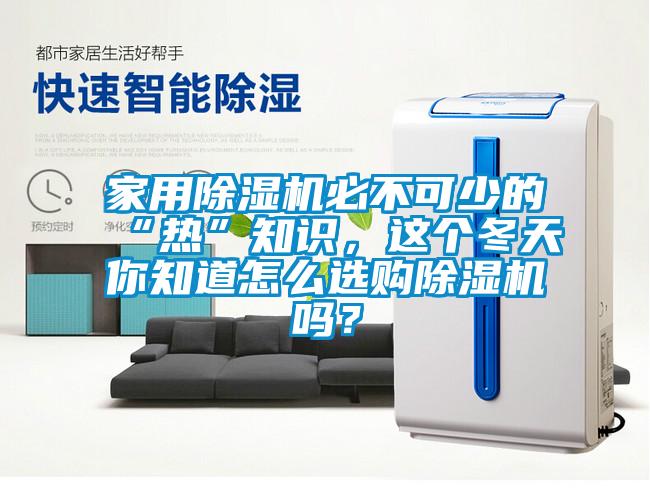 家用除濕機必不可少的“熱”知識，這個冬天你知道怎么選購除濕機嗎？