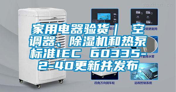 家用電器驗貨｜ 空調器、除濕機和熱泵標準IEC 60335-2-40更新并發布