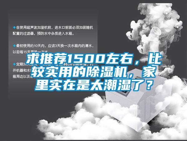 求推薦1500左右，比較實用的除濕機，家里實在是太潮濕了？