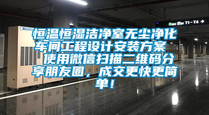 恒溫恒濕潔凈室無塵凈化車間工程設(shè)計安裝方案  使用微信掃描二維碼分享朋友圈，成交更快更簡單！