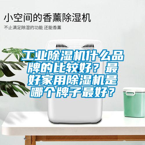 工業除濕機什么品牌的比較好？最好家用除濕機是哪個牌子最好？