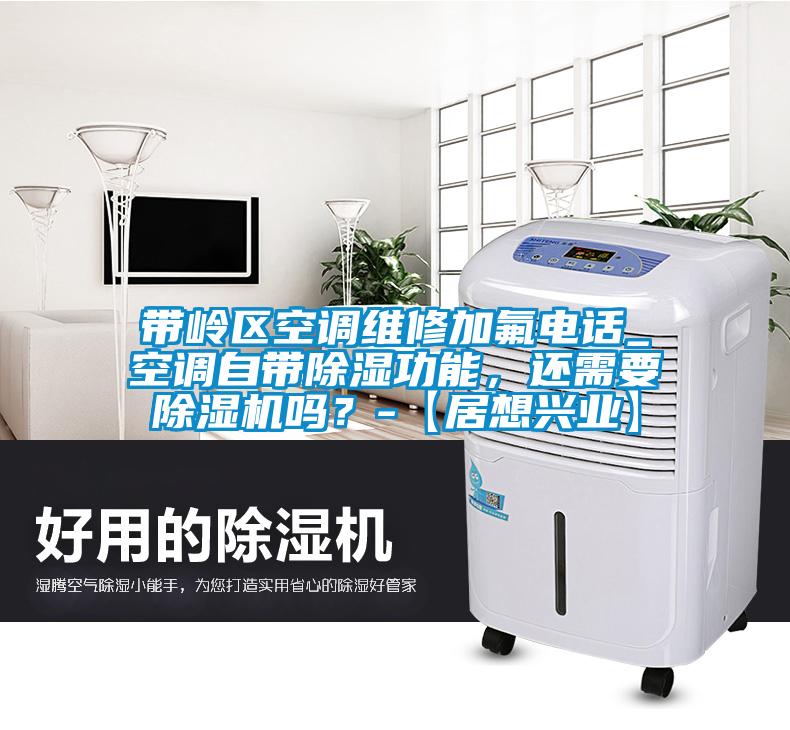 帶嶺區(qū)空調(diào)維修加氟電話_空調(diào)自帶除濕功能，還需要除濕機(jī)嗎？-【居想興業(yè)】