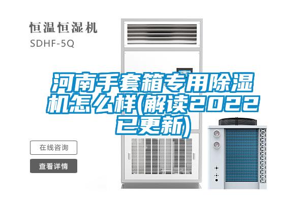 河南手套箱專用除濕機怎么樣(解讀2022已更新)