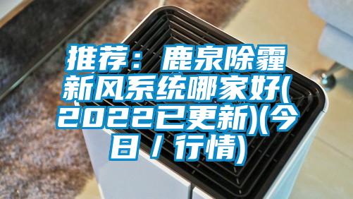 推薦：鹿泉除霾新風系統哪家好(2022已更新)(今日／行情)