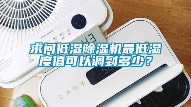 求問低濕除濕機最低濕度值可以調到多少？