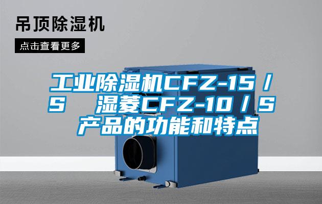 工業除濕機CFZ-15／S  濕菱CFZ-10／S 產品的功能和特點