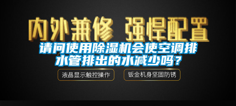 請問使用除濕機會使空調排水管排出的水減少嗎？