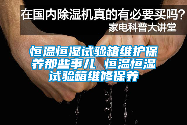 恒溫恒濕試驗箱維護保養那些事兒 恒溫恒濕試驗箱維修保養