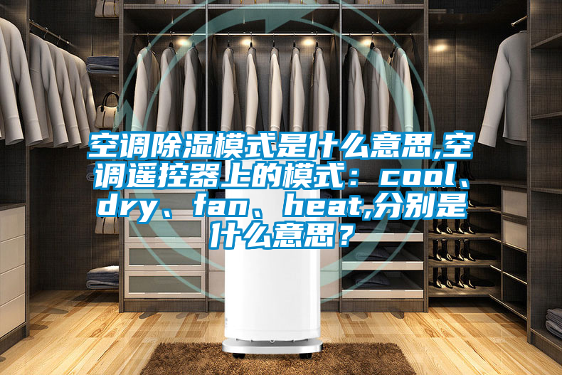 空調除濕模式是什么意思,空調遙控器上的模式：cool、dry、fan、heat,分別是什么意思？