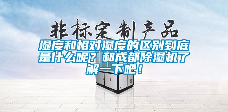 濕度和相對濕度的區別到底是什么呢？和成都除濕機了解一下吧！