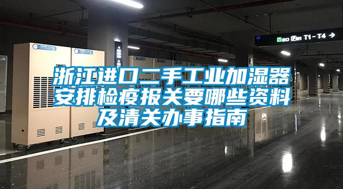 浙江進口二手工業加濕器安排檢疫報關要哪些資料及清關辦事指南