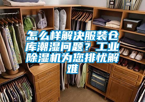 怎么樣解決服裝倉庫潮濕問題？工業除濕機為您排憂解難