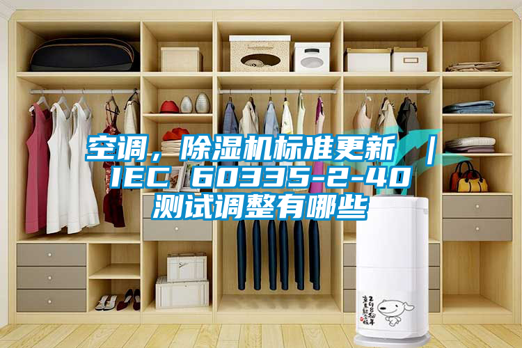 空調(diào)，除濕機(jī)標(biāo)準(zhǔn)更新 ｜ IEC 60335-2-40 測試調(diào)整有哪些