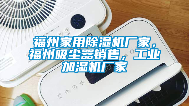 福州家用除濕機廠家，福州吸塵器銷售，工業加濕機廠家