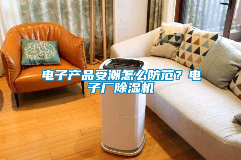 電子產品受潮怎么防范？電子廠除濕機