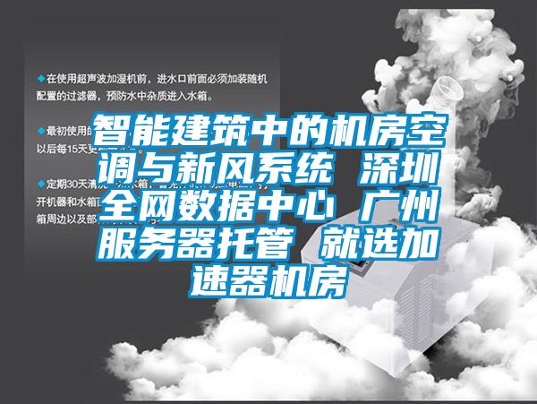 智能建筑中的機房空調與新風系統 深圳全網數據中心 廣州服務器托管 就選加速器機房