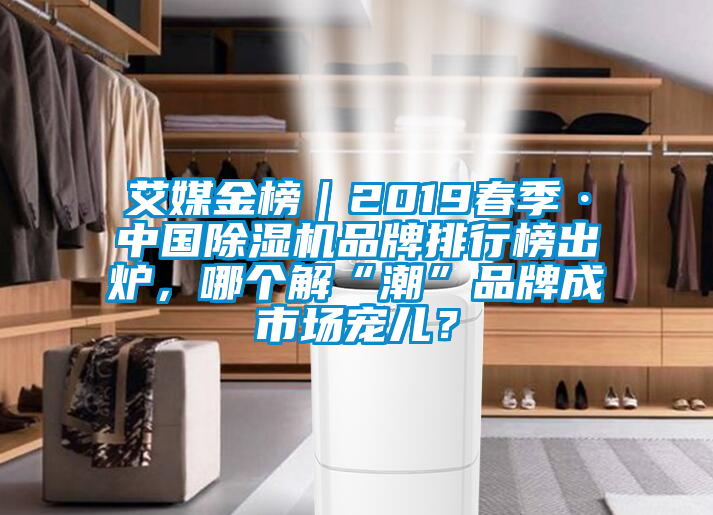 艾媒金榜｜2019春季·中國除濕機品牌排行榜出爐，哪個解“潮”品牌成市場寵兒？