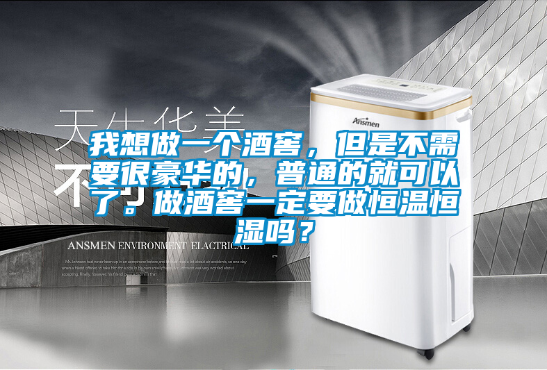 我想做一個酒窖，但是不需要很豪華的，普通的就可以了。做酒窖一定要做恒溫恒濕嗎？