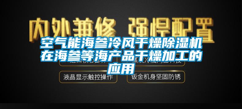 空氣能海參冷風干燥除濕機在海參等海產品干燥加工的應用