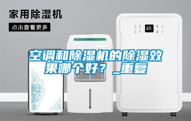 空調和除濕機的除濕效果哪個好？_重復