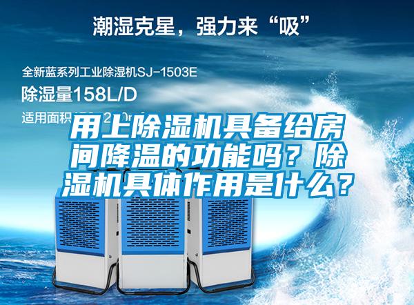 用上除濕機具備給房間降溫的功能嗎？除濕機具體作用是什么？