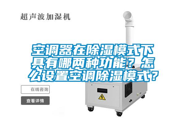 空調器在除濕模式下具有哪兩種功能？怎么設置空調除濕模式？