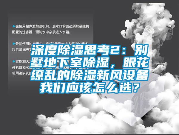 深度除濕思考2：別墅地下室除濕，眼花繚亂的除濕新風設備我們應該怎么選？