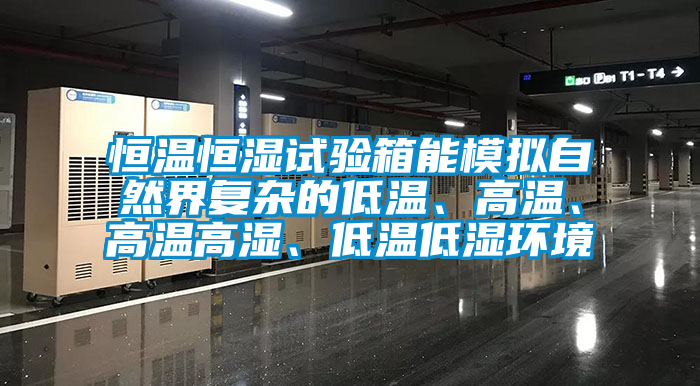 恒溫恒濕試驗箱能模擬自然界復雜的低溫、高溫、高溫高濕、低溫低濕環境