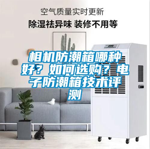 相機防潮箱哪種好？如何選購？電子防潮箱技術評測