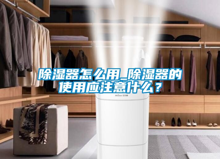 除濕器怎么用_除濕器的使用應注意什么？