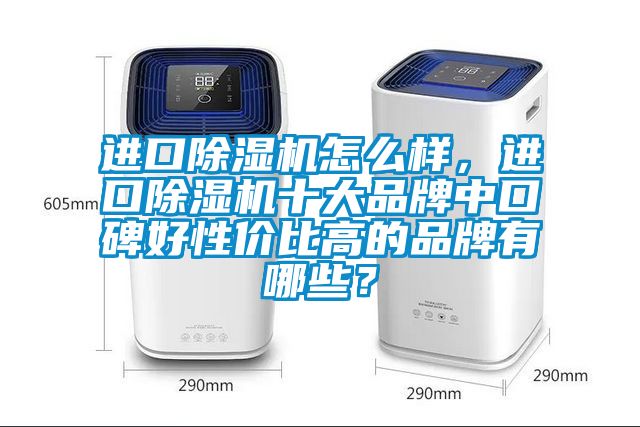 進口除濕機怎么樣，進口除濕機十大品牌中口碑好性價比高的品牌有哪些？