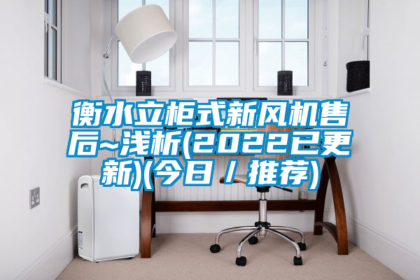 衡水立柜式新風機售后~淺析(2022已更新)(今日／推薦)