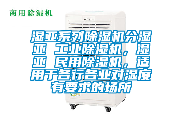 濕亞系列除濕機分濕亞 工業除濕機，濕亞 民用除濕機，適用于各行各業對濕度有要求的場所