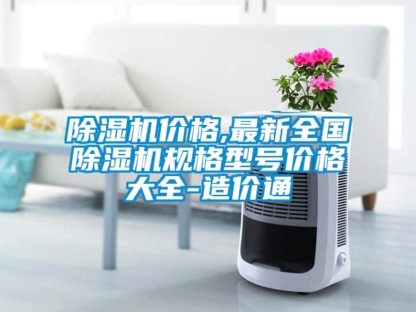 除濕機價格,最新全國除濕機規格型號價格大全-造價通