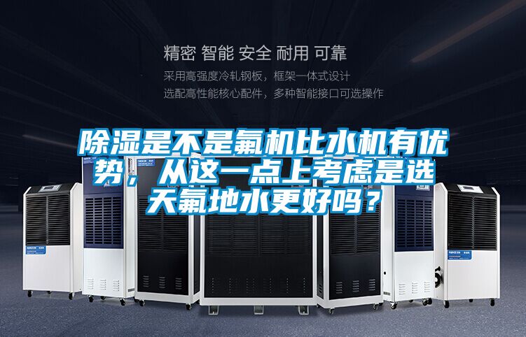 除濕是不是氟機比水機有優勢，從這一點上考慮是選天氟地水更好嗎？